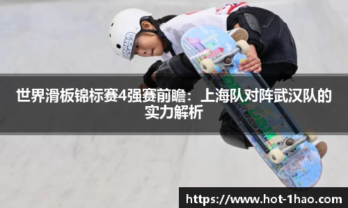 世界滑板锦标赛4强赛前瞻：上海队对阵武汉队的实力解析