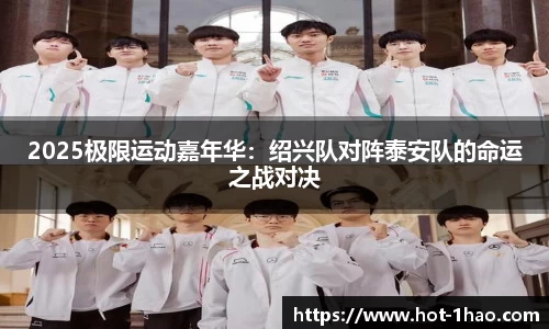 2025极限运动嘉年华：绍兴队对阵泰安队的命运之战对决