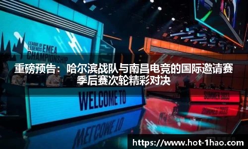 重磅预告：哈尔滨战队与南昌电竞的国际邀请赛季后赛次轮精彩对决