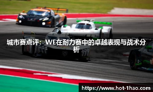 城市赛点评：WE在耐力赛中的卓越表现与战术分析