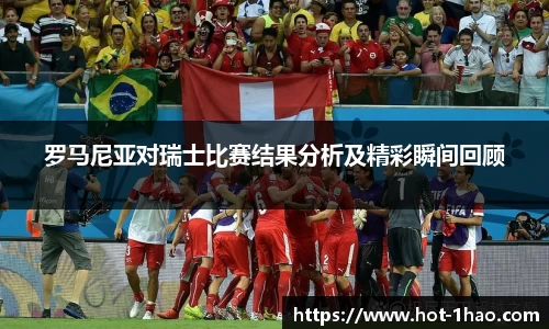 罗马尼亚对瑞士比赛结果分析及精彩瞬间回顾